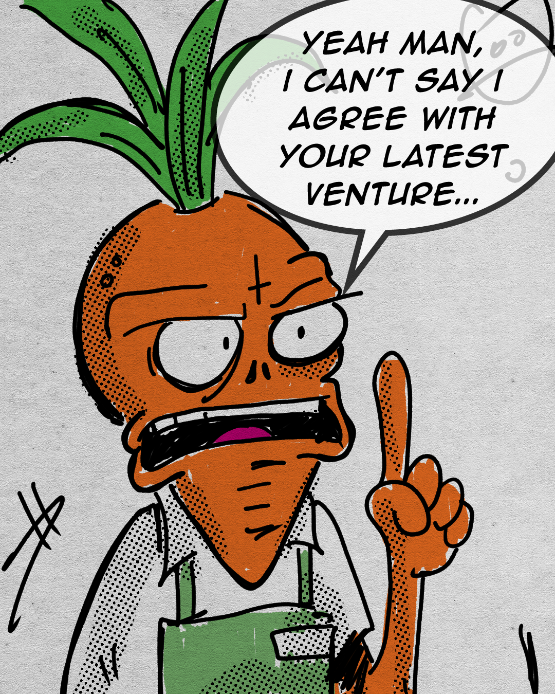 A cartoon drawing of a person with a carrot for a head, wearing glasses and a green apron, raising one finger and speaking in a speech bubble that says, 'Yeah man, I can't say I agree with your latest venture...'