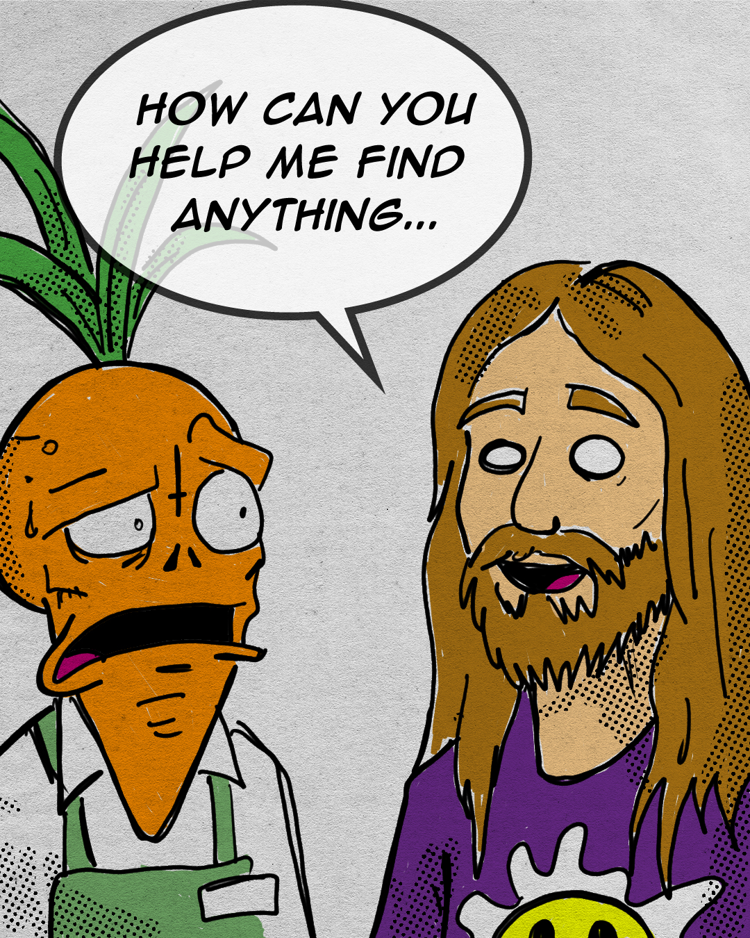 A cartoon with a talking anthropomorphic orange vegetable, possibly a carrot, with green leafy top, wearing a white shirt and green apron, asking, 'How can you help me find anything...' to a man with long brown hair, a beard, beard stubble, and a purple shirt with a yellow smiley face, speaking with empty eyes.
