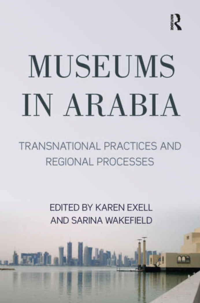 'Museums in Arabia: Transnational Practices and Regional Processes,' edited by Karen Exell and Sarina Wakefield