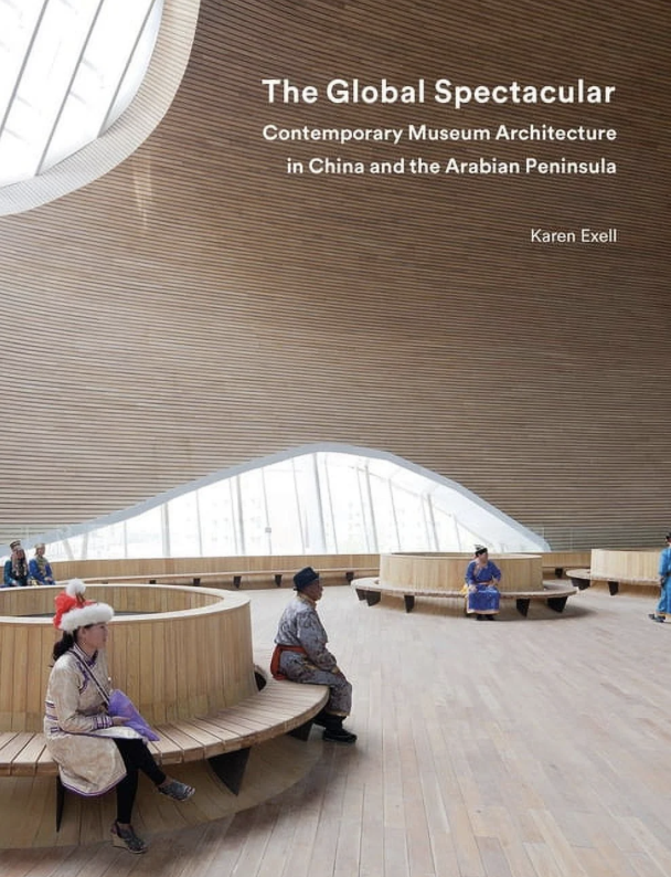 'The Global Spectacular: Contemporary Museum Architecture in China and the Arabian Peninsula' by Karen Exell