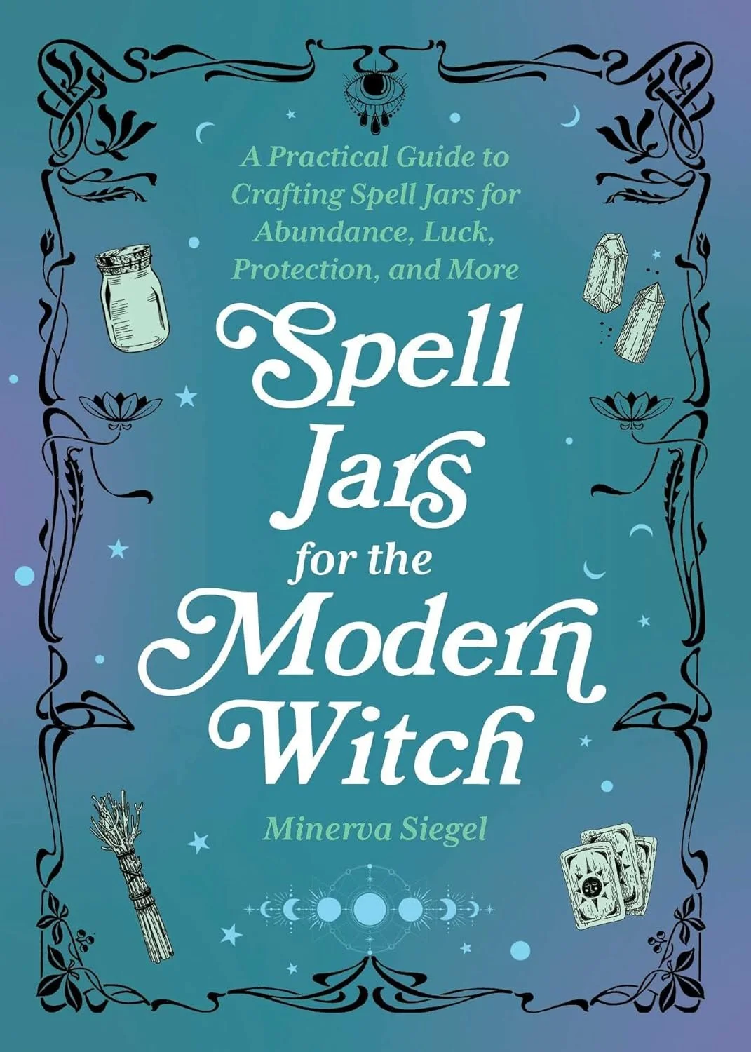 S"pell Jars for the Modern Witch: A Practical Guide to Crafting Spell Jars for Abundance, Luck, Protection, and More" authored by Minerva Siegel, published by Ulysses Press