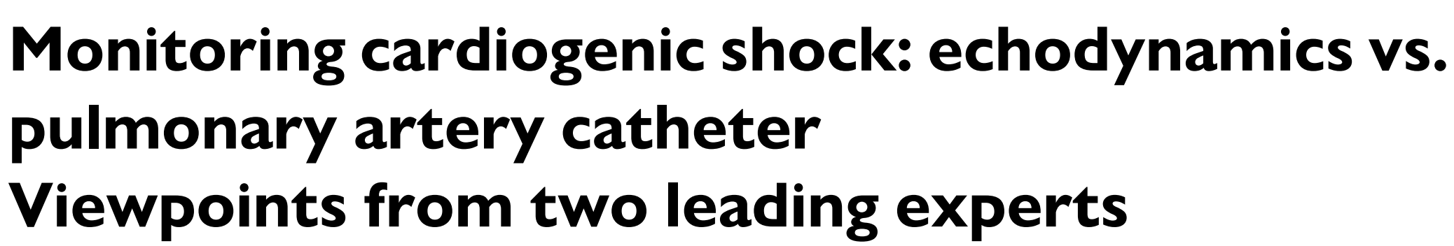 Monitoring cardiogenic shock: echodynamics vs. pulmonary artery catheter Viewpoints from two leading experts 