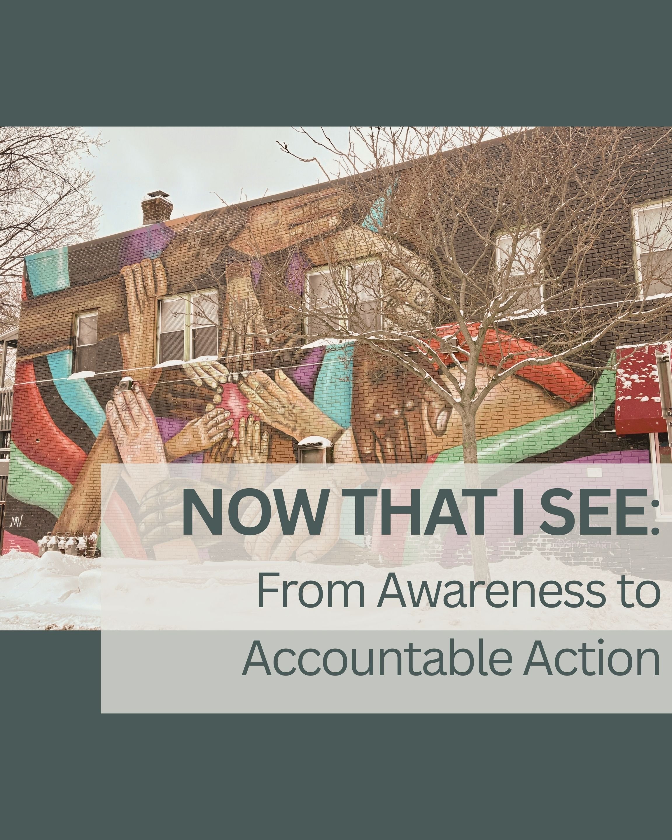 A mural on a brick building showing multiple hands reaching and holding each other, with colorful abstract backgrounds. Overlaid text reads "NOW THAT I SEE: From Awareness to Accountable Action".