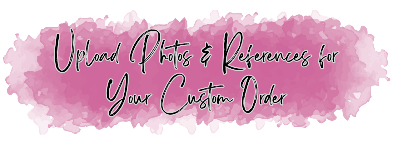 Pink watercolor background with black handwritten text that reads "Upload Photos & References for Your Custom Order"
