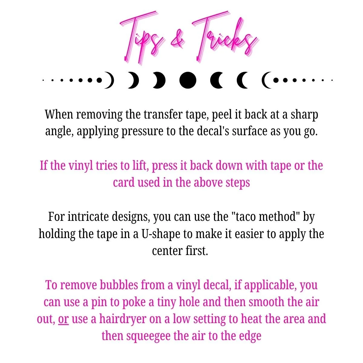 Tips and tricks for working with vinyl decals, including peeling techniques, lifting if it sticks, using a taco method for intricate designs, and bubble removal options.