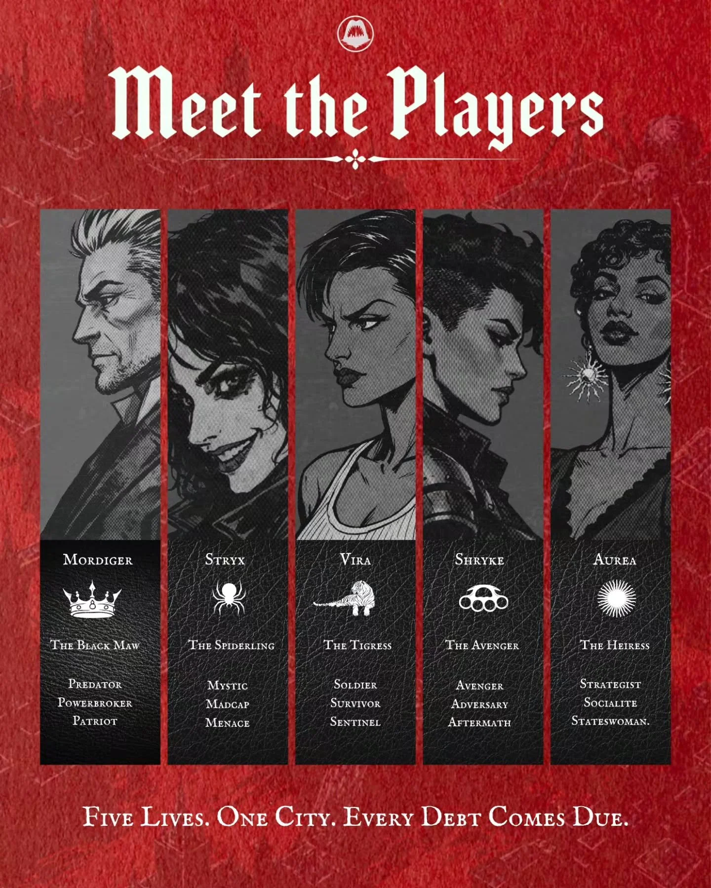 🕷𝕄𝔼𝔼𝕋 𝕋ℍ𝔼 ℙ𝕃𝔸𝕐𝔼ℝ𝕊🕷

Five lives.

One city.

Countless debts.

Erik Mordiger: He broke an empire's grip on his city. Now he must survive the cost.

Aurea Pallas: She was raised to embody an empire. Then she met the man trying to break it.