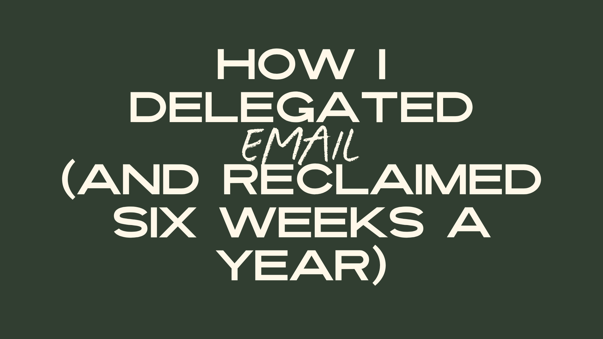 How I Delegated Email (and Reclaimed Six Weeks a Year)