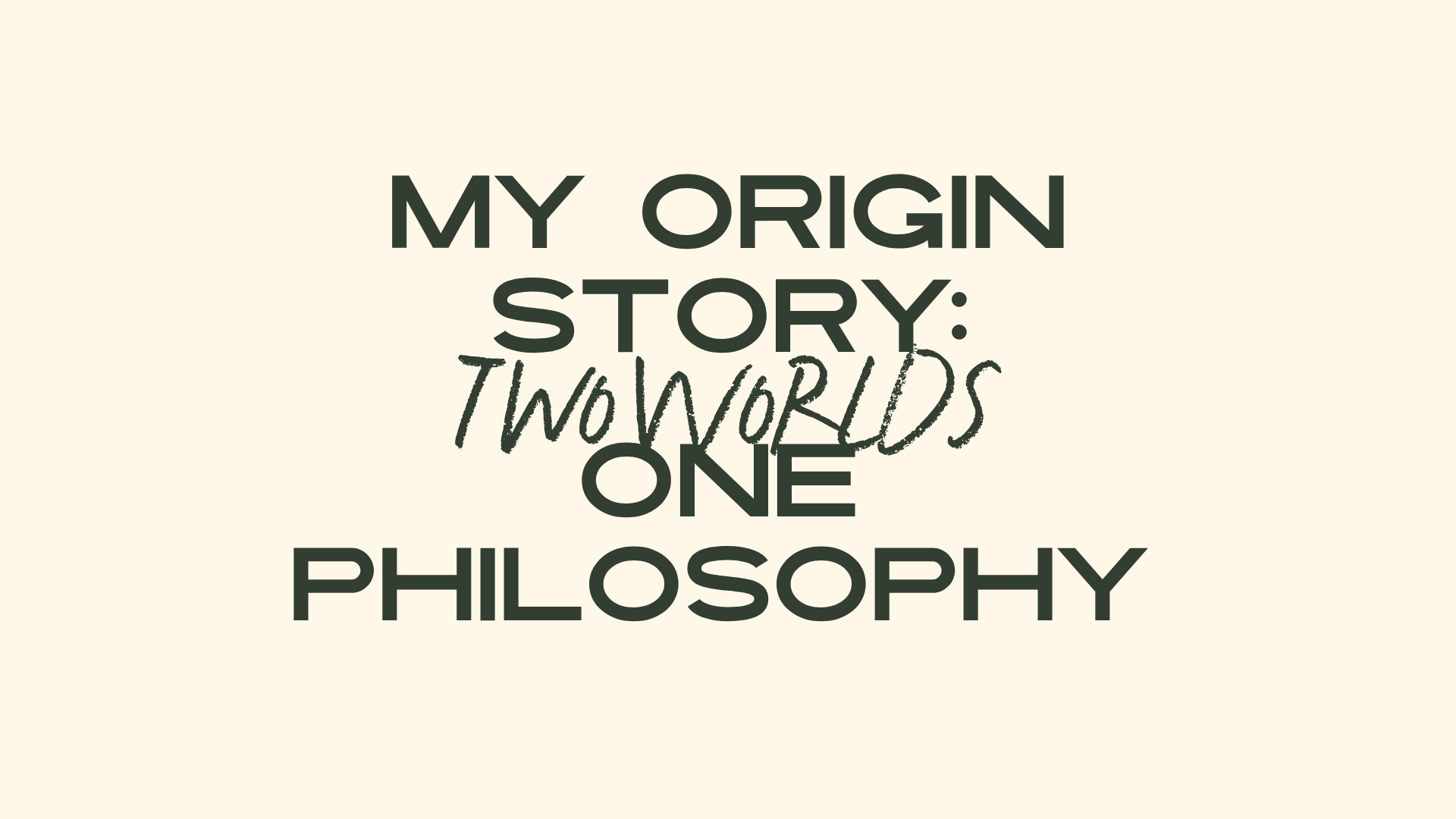 My Origin Story: Two Worlds. One Philosophy.