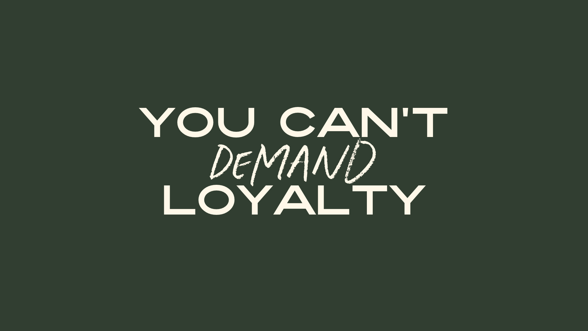 You Can’t Demand Loyalty