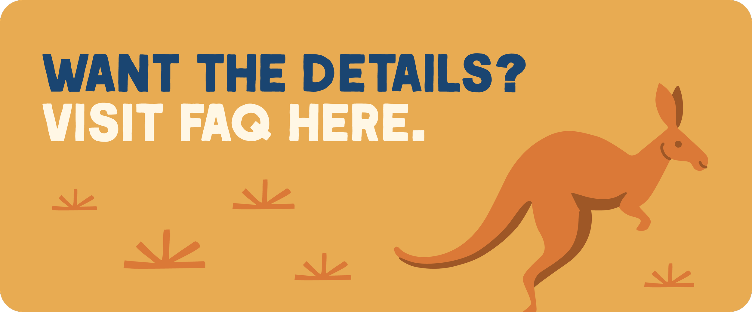 Background of a mustard yellow color with text that reads, 'Want the details? Visit FAQ here.' in large, bold font. To the right, there is a simple illustration of a kangaroo.