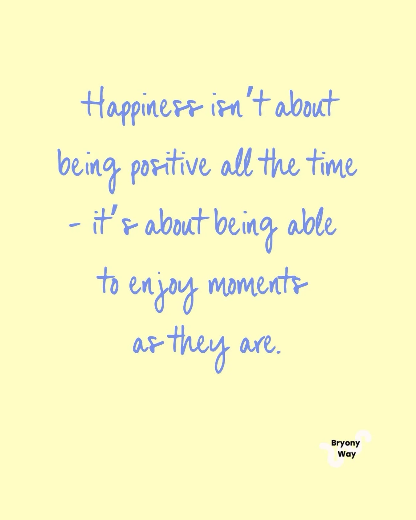 Happiness really isn&rsquo;t about being positive all the time. It&rsquo;s about being able to enjoy moments as they are.

This isn&rsquo;t about pretending everything is fine when it isn&rsquo;t, or brushing the difficult stuff under the carpet.

It