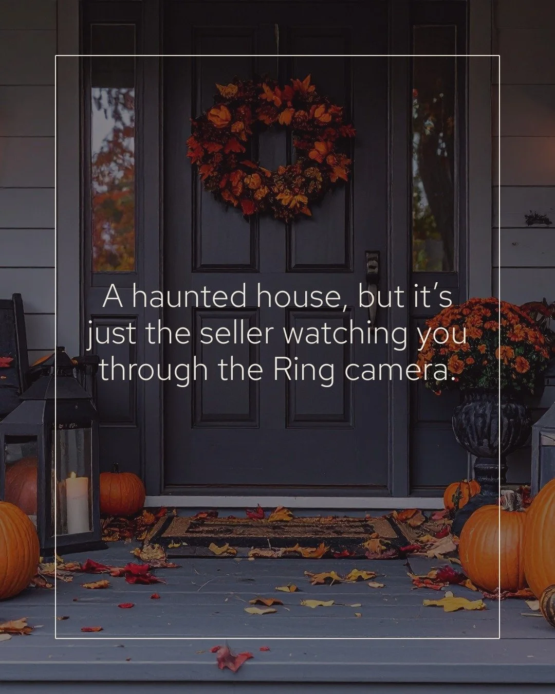 Every home search has its ghosts &mdash; the one that got away, the deal that went dark, the inspection report that still keeps you up at night.

The truth is, real estate can feel a little haunted sometimes by what-ifs, near misses, and too many tab