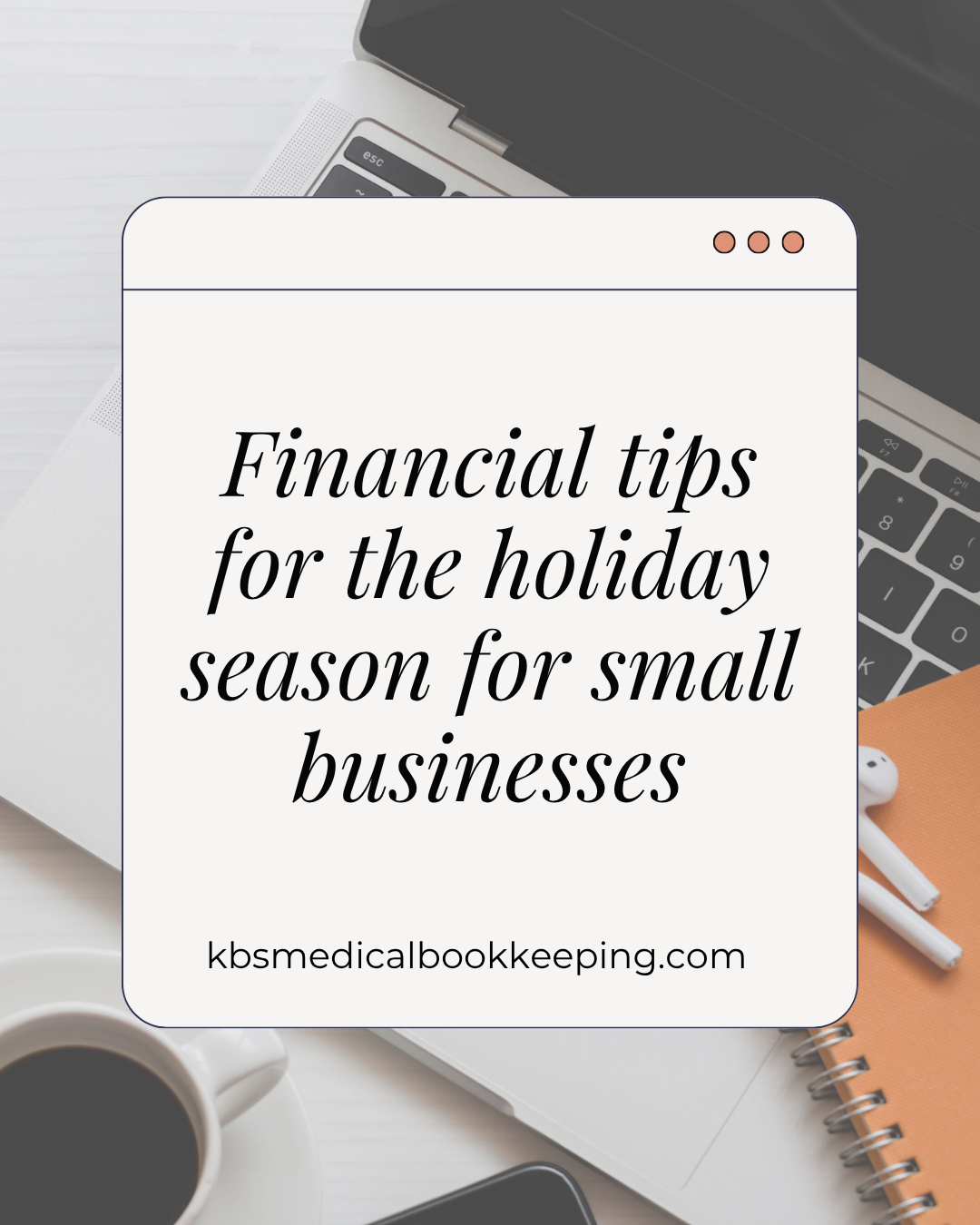 Flat lay of laptop, notebook, and coffee cup with text overlay reading ‘Financial tips for the holiday season for small businesses,’ representing year-end bookkeeping advice for dental and healthcare practice owners.