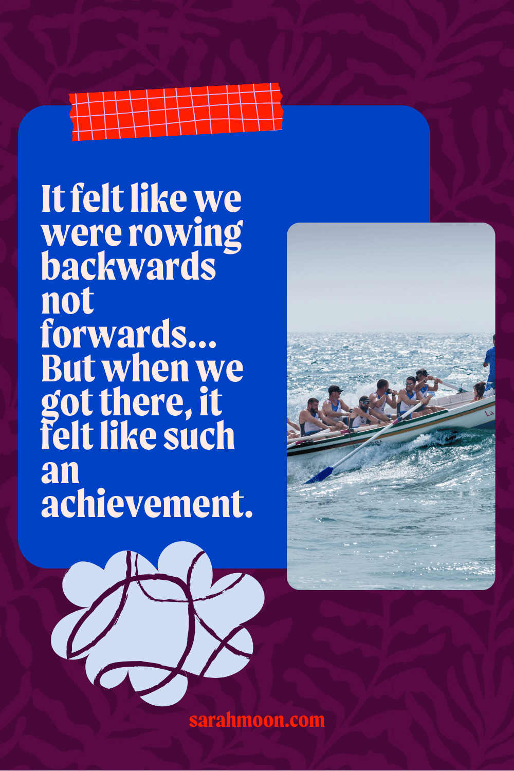 Purple background with the text "It felt like we were rowing backwards not forwards... But when we got there, it felt like such an achievement."