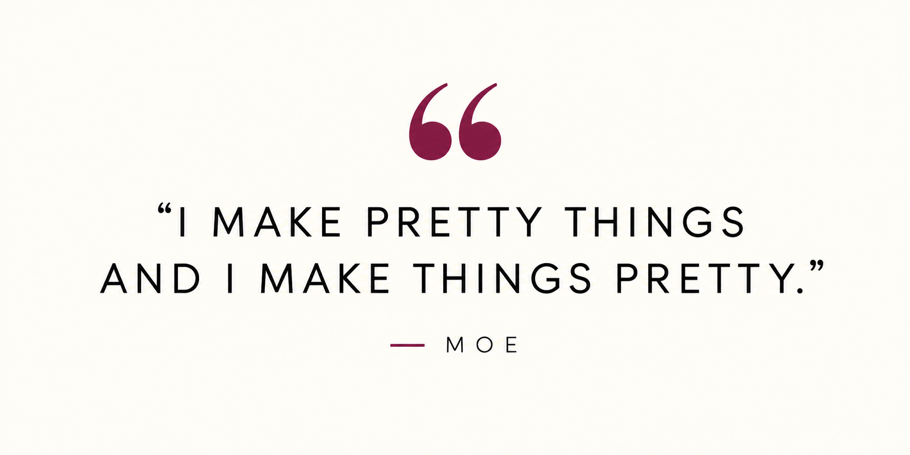 Quote by Moe: "I make pretty things and I make things pretty," on a light background with black and purple text.