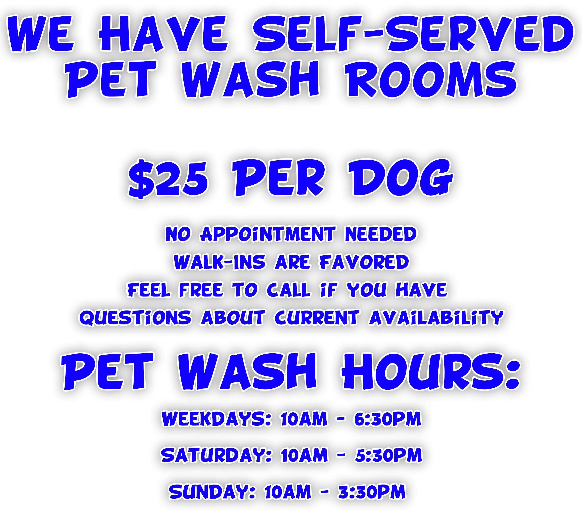 Sign advertising self-serve pet wash rooms for dogs, priced at 25 dollars, with hours on weekdays from 10 AM to 6:30 PM, Saturday from 10 AM to 5:30 PM, and Sunday from 10 AM to 3:30 PM. No appointment needed, walk-ins are favored, and questions can be called in.