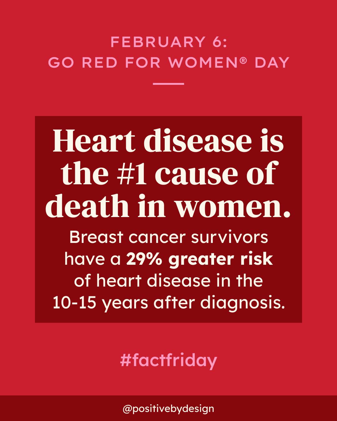 Heart disease is the #1 cause of death in women. Breast cancer survivors have a 29% greater risk of heart disease in the 10-15 years after diagnosis.