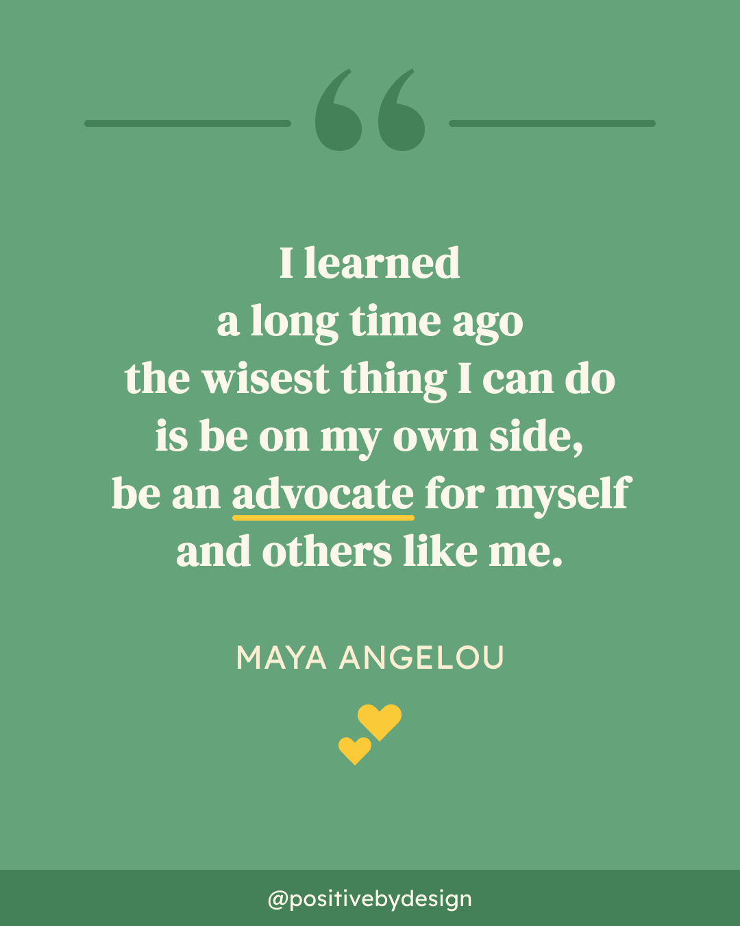 I learned a long time ago the wisest thing I can do is be on my own side, be an advocate for myself and others like me. -Maya Angelou