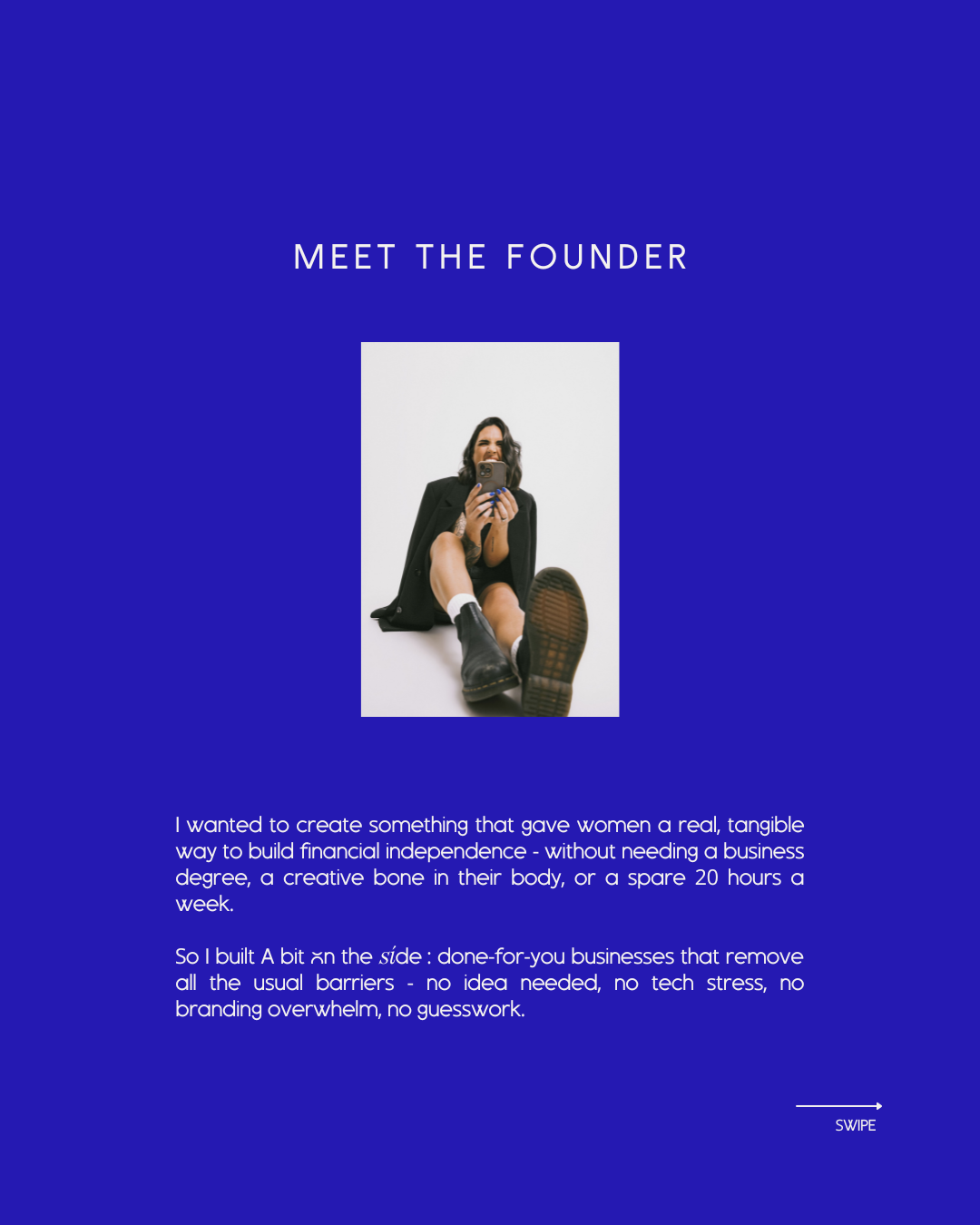 Blue digital graphic with the text 'Meet the Founder' at the top. In the center, there's a photo of a woman sitting on the floor, smiling, wearing a black blazer, shorts, black boots, taking a selfie with her phone. Below, there's a paragraph describing her motivation to create a business that helps women build financial independence efficiently, without barriers like tech stress or branding work. At the bottom right, there is a 'SWIPE' prompt with an arrow.