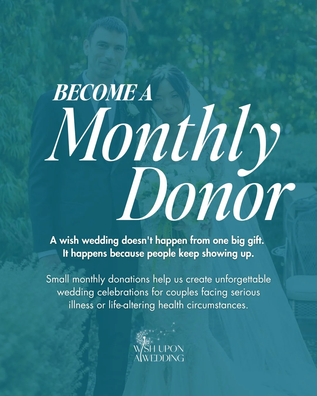 What if making an impact felt less like one big ask and more like one small act of love each month?

A recurring donation to Wish Upon a Wedding doesn't have to be large to be meaningful.

$5/month becomes $60/year.
$10/month becomes $120/year.
$25/m