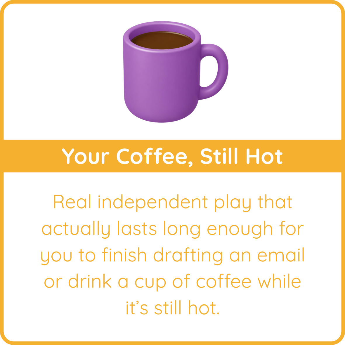 Purple coffee mug graphic with the text "Your Coffee, Still Hot: independent play that lasts long enough to finish an email or drink a hot cup of coffee"
