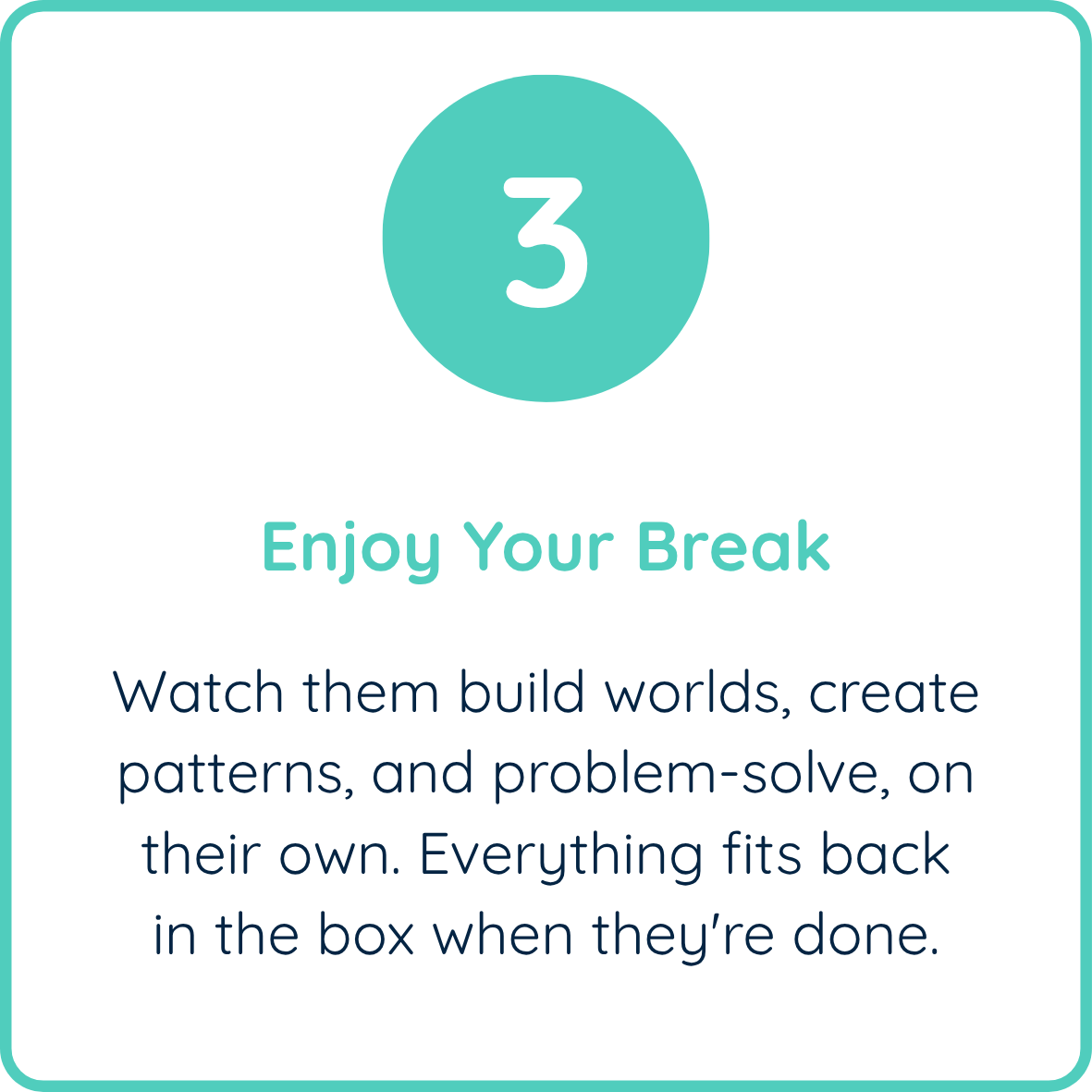 Step 3 graphic reading "Enjoy Your Break": watch kids build worlds, create patterns, and problem-solve on their own, then everything fits back in the box