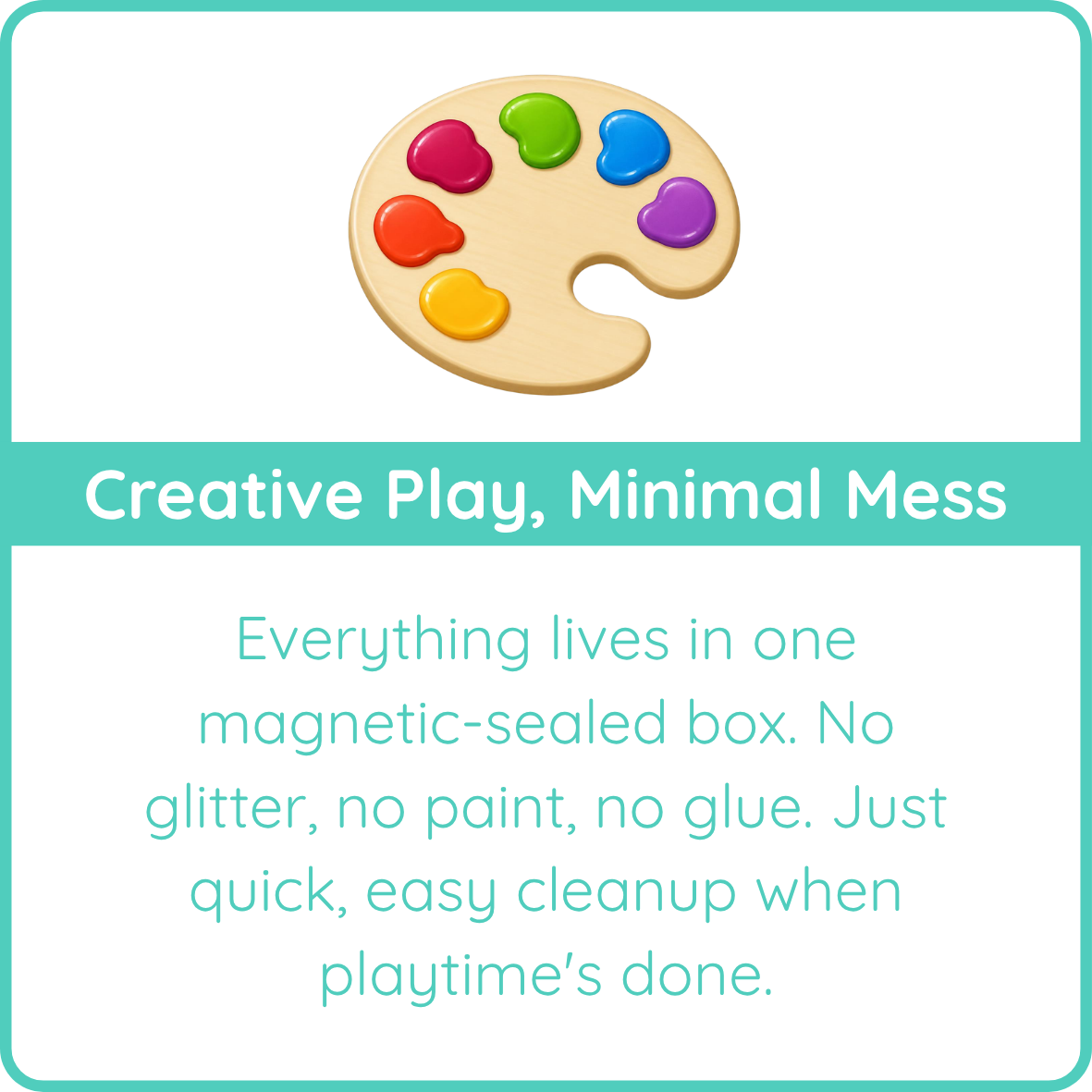 Colorful paint palette graphic with the text "Creative Play, Minimal Mess: everything lives in one magnetic-sealed box for quick, easy cleanup"