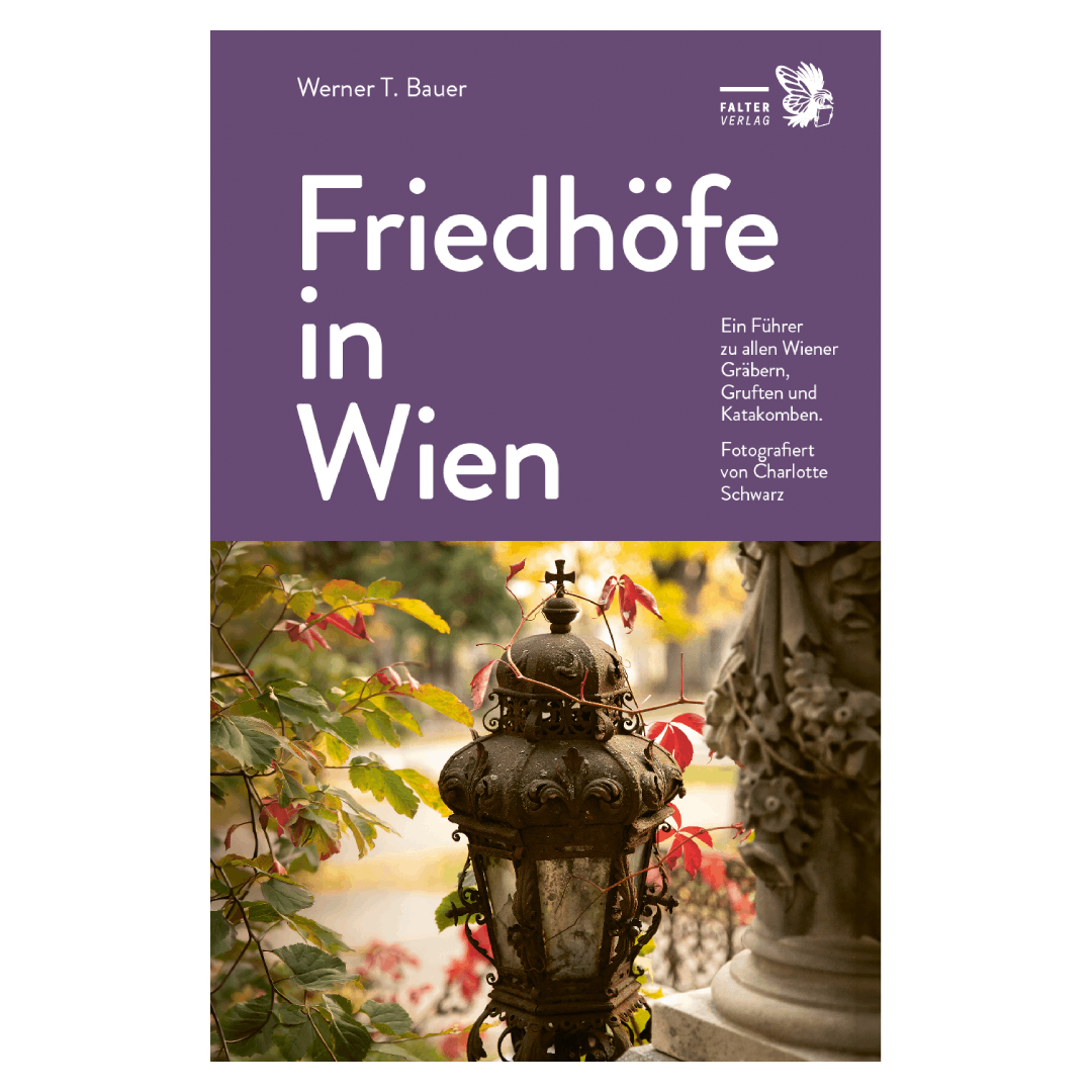 Friedhöfe in Wien - Ein Führer zu Wiener Gräbern, Gruften und Katakomben