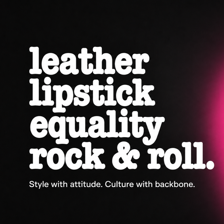 leather, lipstick, equality, rock & roll.