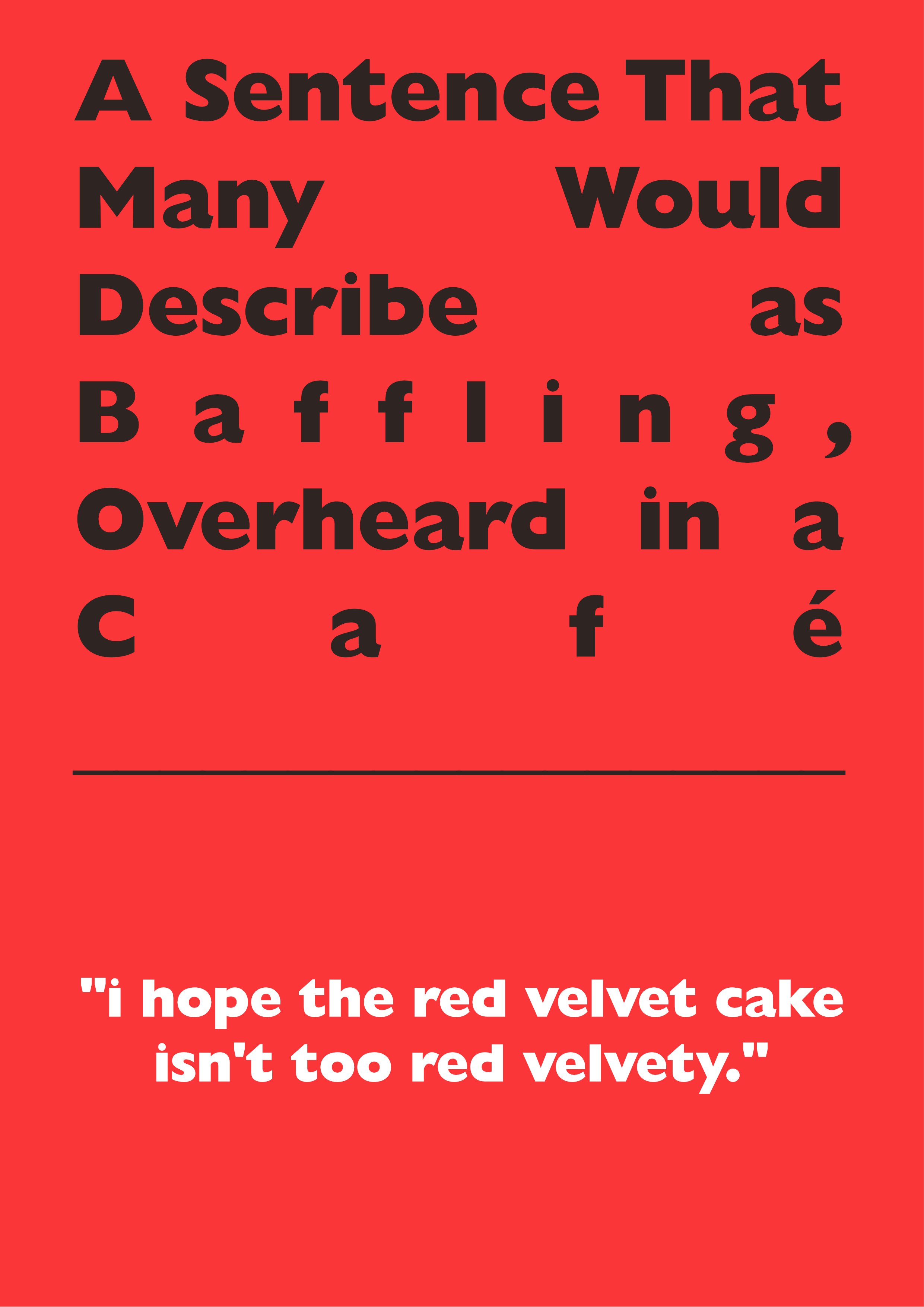 A Sentence That Many Would Describe as Baffling, Overheard in a Cafe: "I hope the red velvet cake isn't too red velvety"