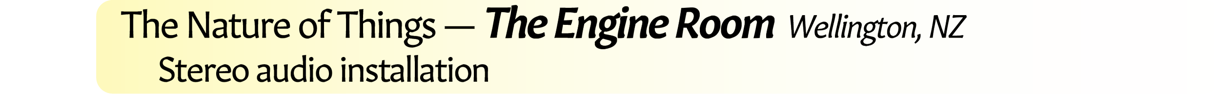 Neil Crispin Aldridge.  Sound Art.  The Nature of Things — The Engine Room  Wellington, New Zealand.  Stereo audio installation.