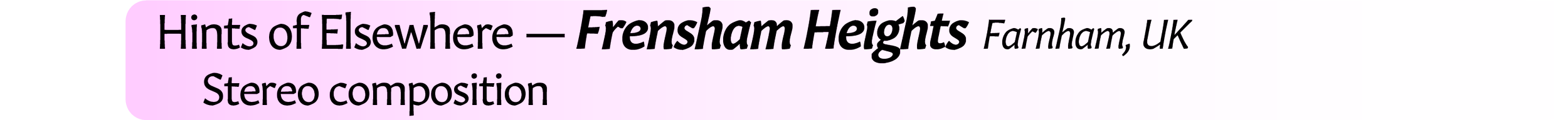 Neil Crispin Aldridge.  Sound Art.  Hints of Elsewhere. Frensham Heights,  Farnham, UK,  Stereo composition.