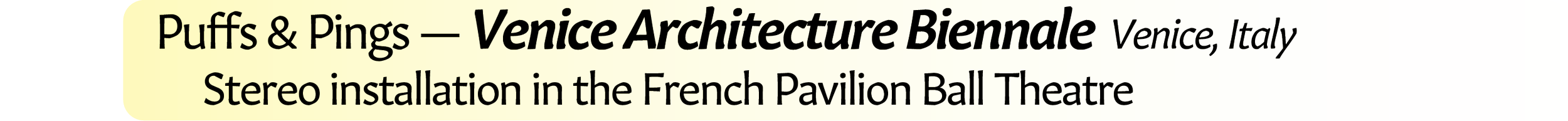 Neil Crispin Aldridge.  Sound Art.  Puffs & Pings — Venice Architecture Biennale  Venice, Italy.  Stereo installation in the French Pavilion Ball Theatre
