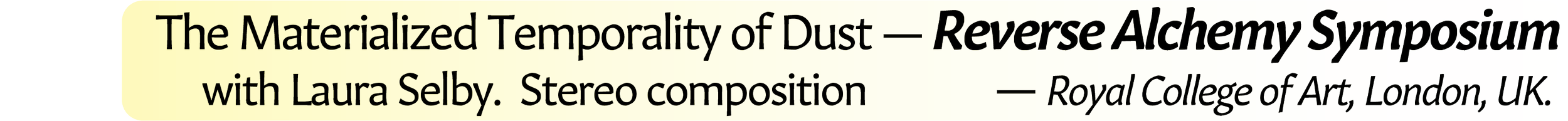 Neil Crispin Aldridge.  Sound Art.  The Materialized Temporality of Dust.  Reverse Alchemy Symposium.  with Laura Selby.  Stereo composition.  oyal College of Art, London, UK