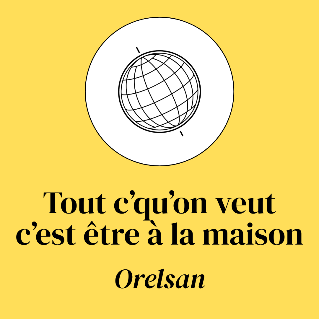 Un graphique avec un globe terrestre stylisé et le texte "Tout ce qu'on veut c'est être à la maison Orelsan" en français.