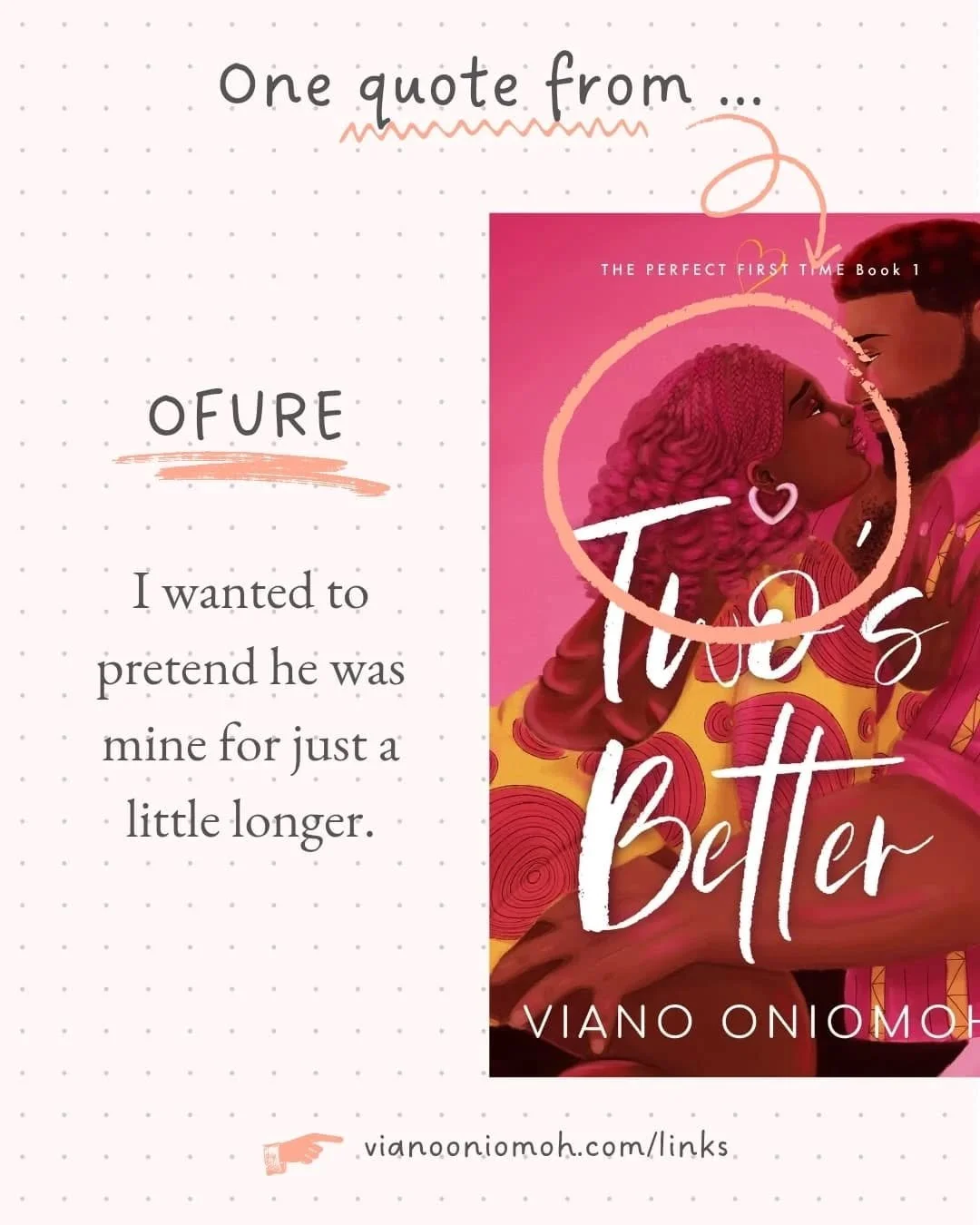 Ofure: &quot;I wanted to pretend he was mine for just a little longer.&quot;

Uzezi: &quot;I didn't want to think about how my love for my best friend was morphing so rapidly it made it hard to tell if the possibility has always been there, or if it 