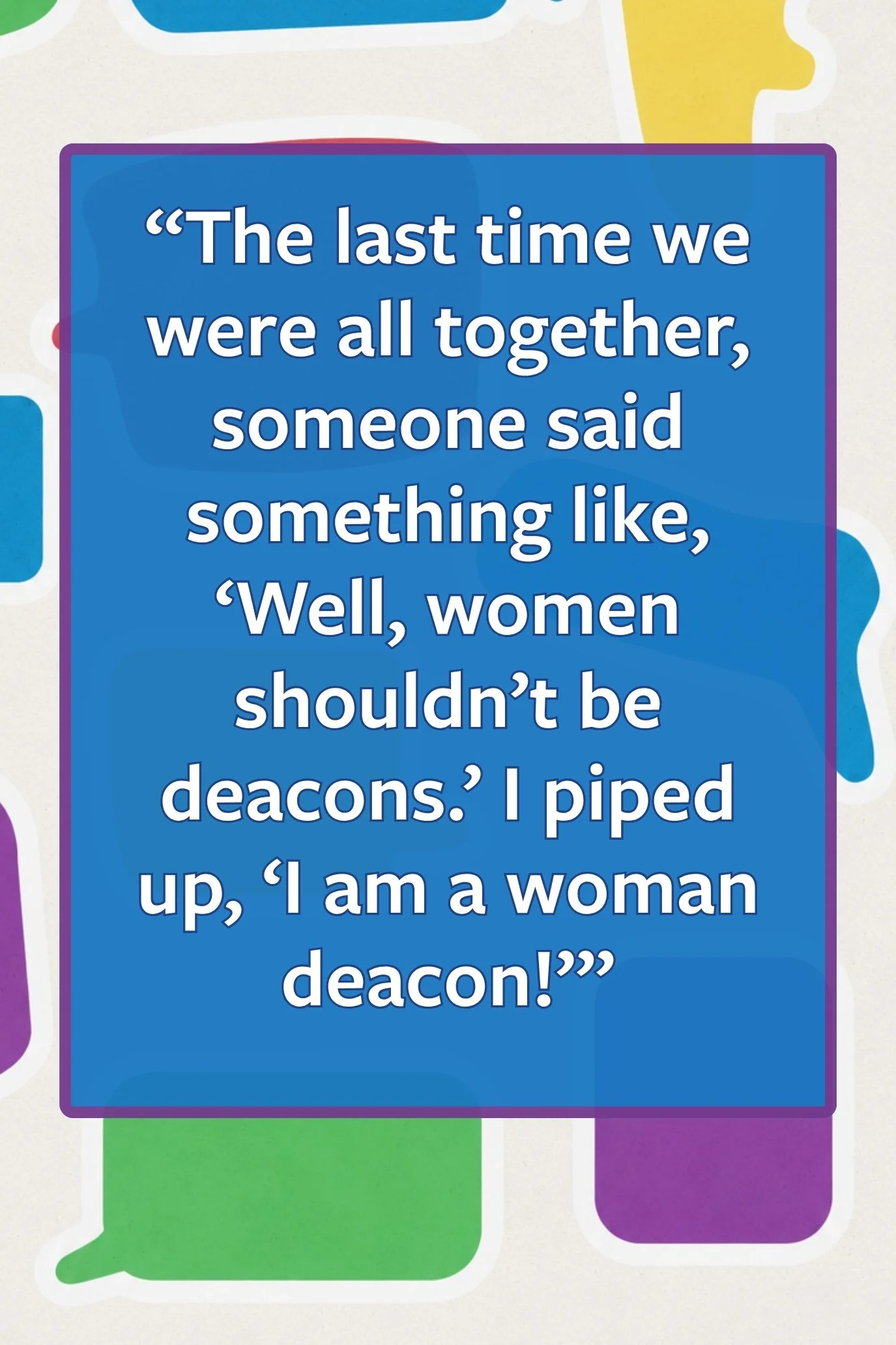 pull quote: “The last time we were all together, someone said something like, ‘Well, women shouldn’t be deacons.’ I piped up, ‘I am a woman deacon!’”