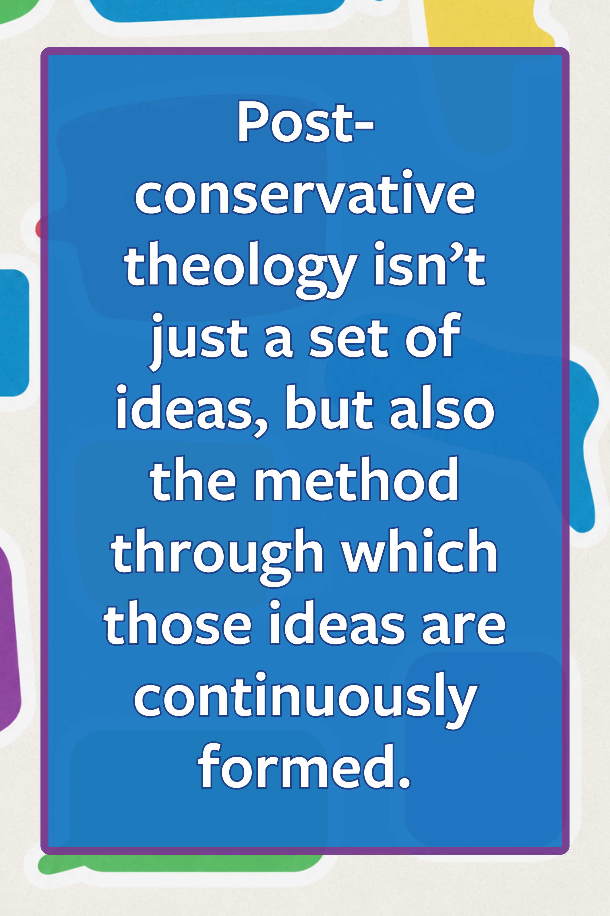 quote: Post-conservative theology isn’t just a set of ideas, but also the method through which those ideas are continuously formed. 