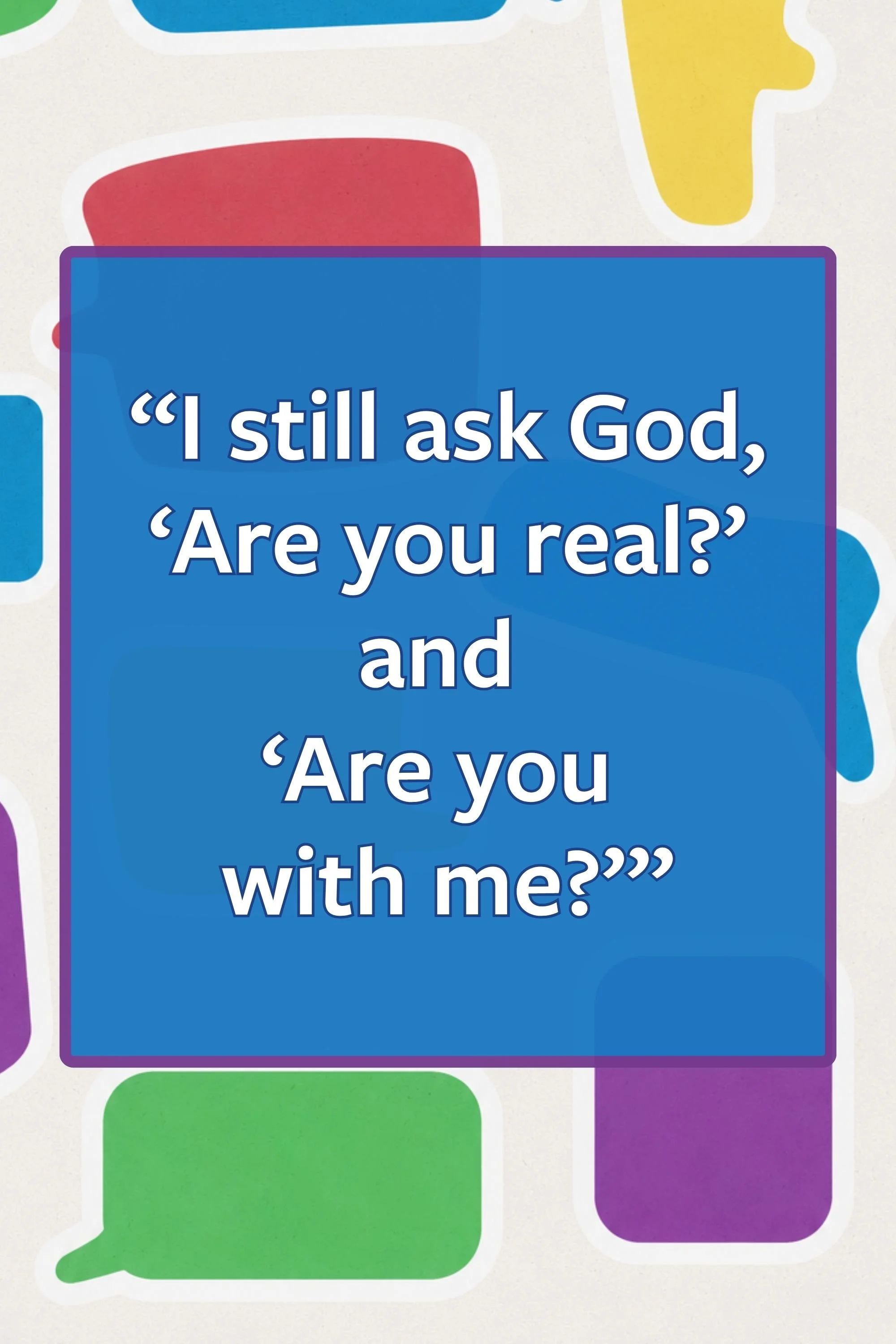 pull quote: “I still ask God, ‘Are you real?’ and  ‘Are you  with me?’”