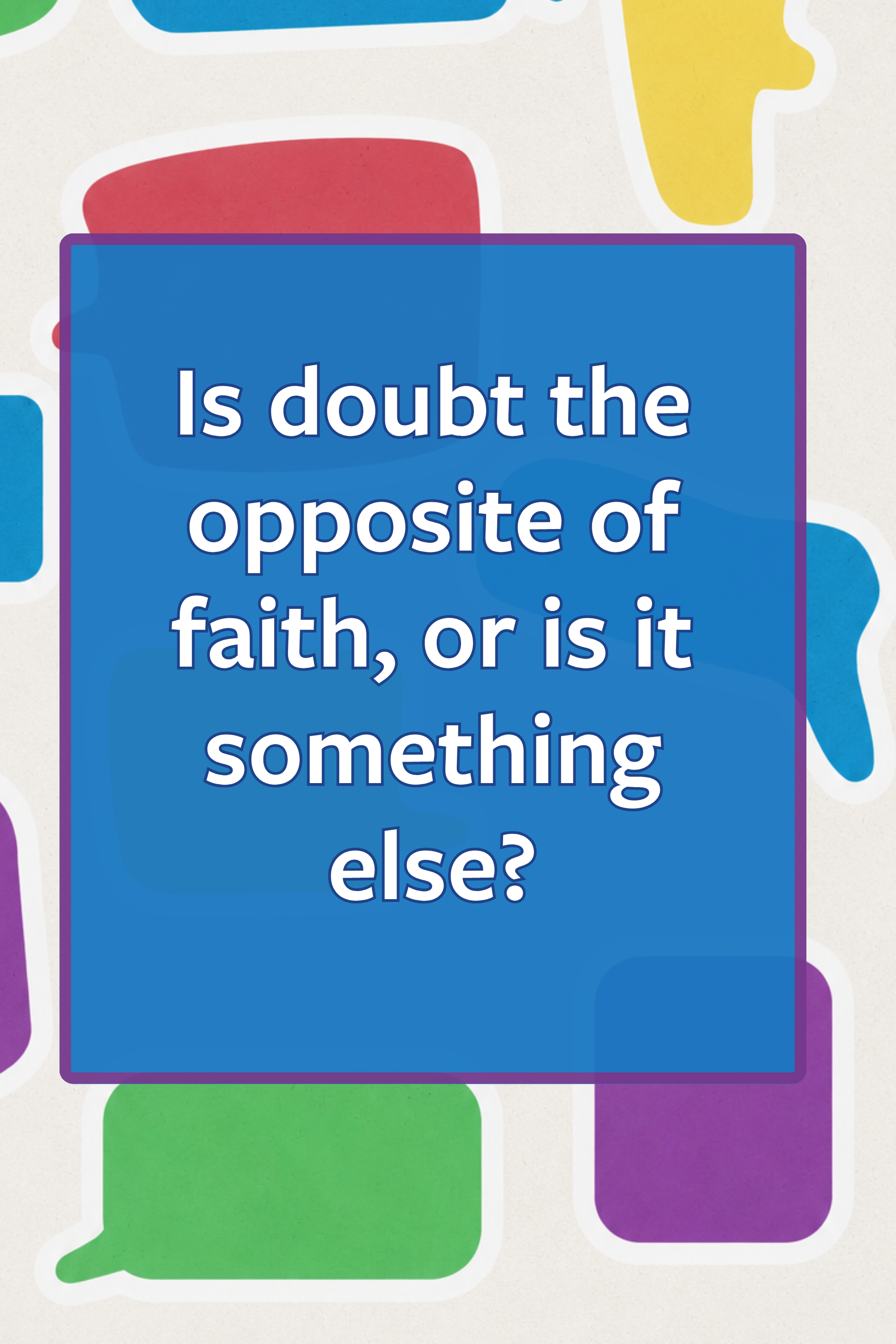 Is doubt the opposite of faith, or is it something else?