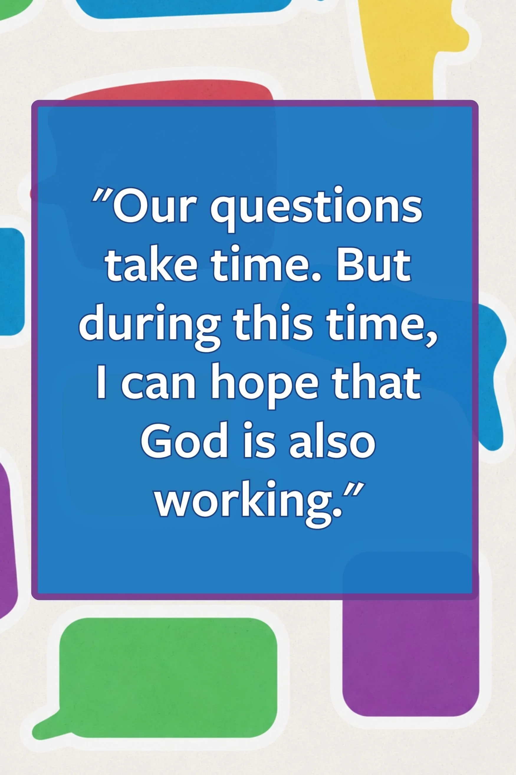 quote: our questions take time. But during this time I can hope that God is also working.