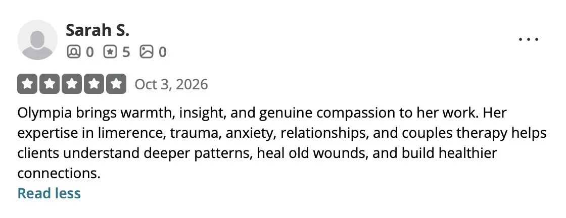 Review by Sarah S. The review states that Olympia brings warmth, insight, and compassion to her work, specializing in limerence, trauma, anxiety, relationships, and couples therapy.