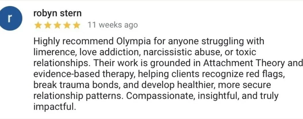 Review praising Olympia for helping with limerence, love addiction, narcissistic abuse, and toxic relationships through attachment theory and evidence-based therapy.