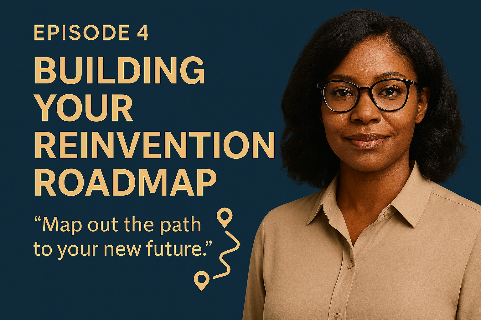A woman with glasses in a beige shirt smiling at the camera, with text about Episode 4: Building Your Reinvention Roadmap, and a quote about mapping out a path to a new future, against a dark blue background.