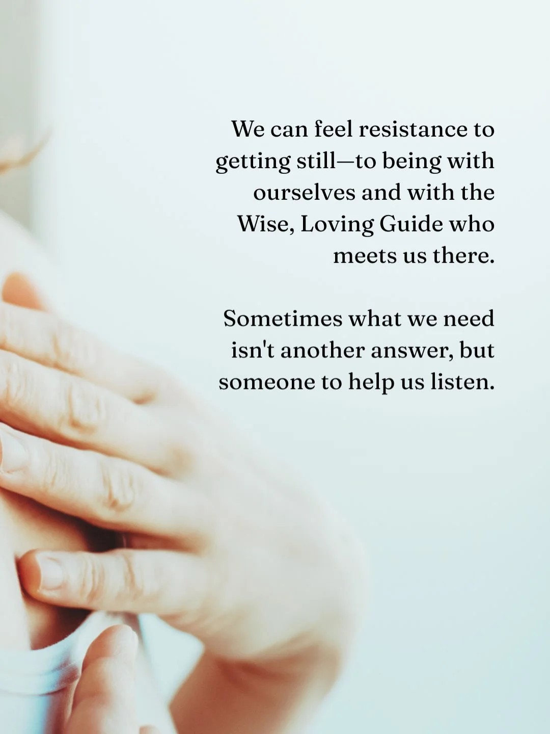 We can feel resistance to getting still&mdash;to being with ourselves and with the Wise, Loving Guide who meets us there.

Sometimes what we need isn&rsquo;t another answer, but someone to help us listen.

What would it be like to welcome that kind o