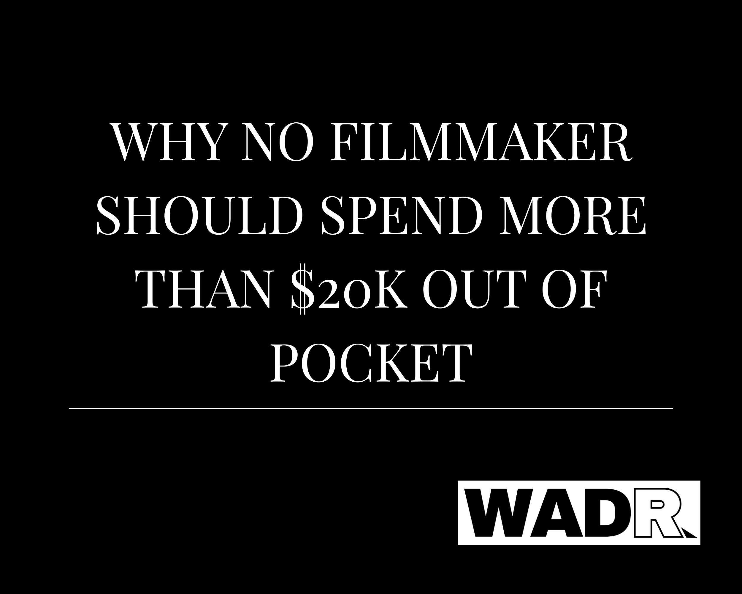 Why No Filmmaker Should Spend More Than $20K Out of Pocket