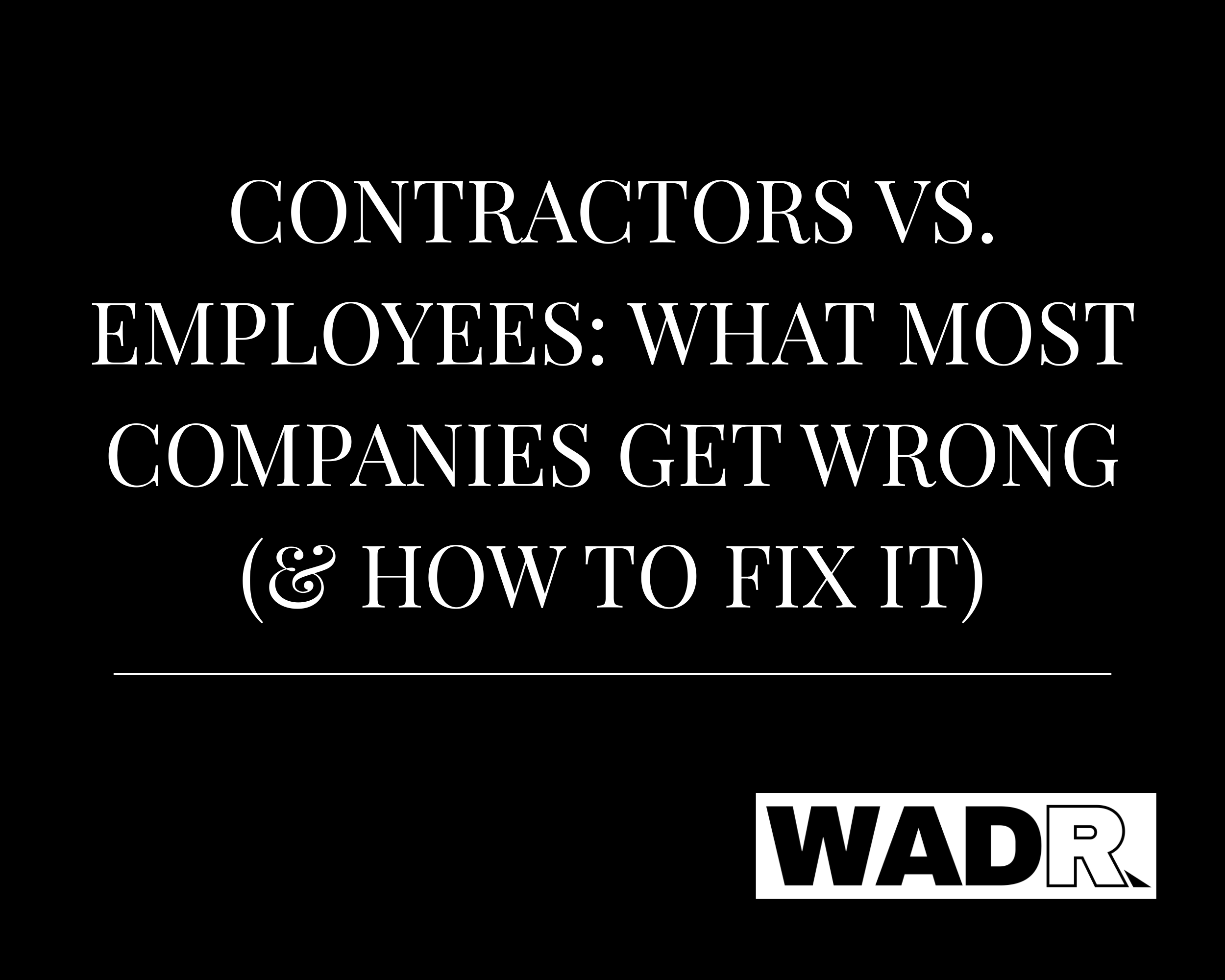 Contractors vs. Employees: What Most Companies Get Wrong (and How to Fix It)
