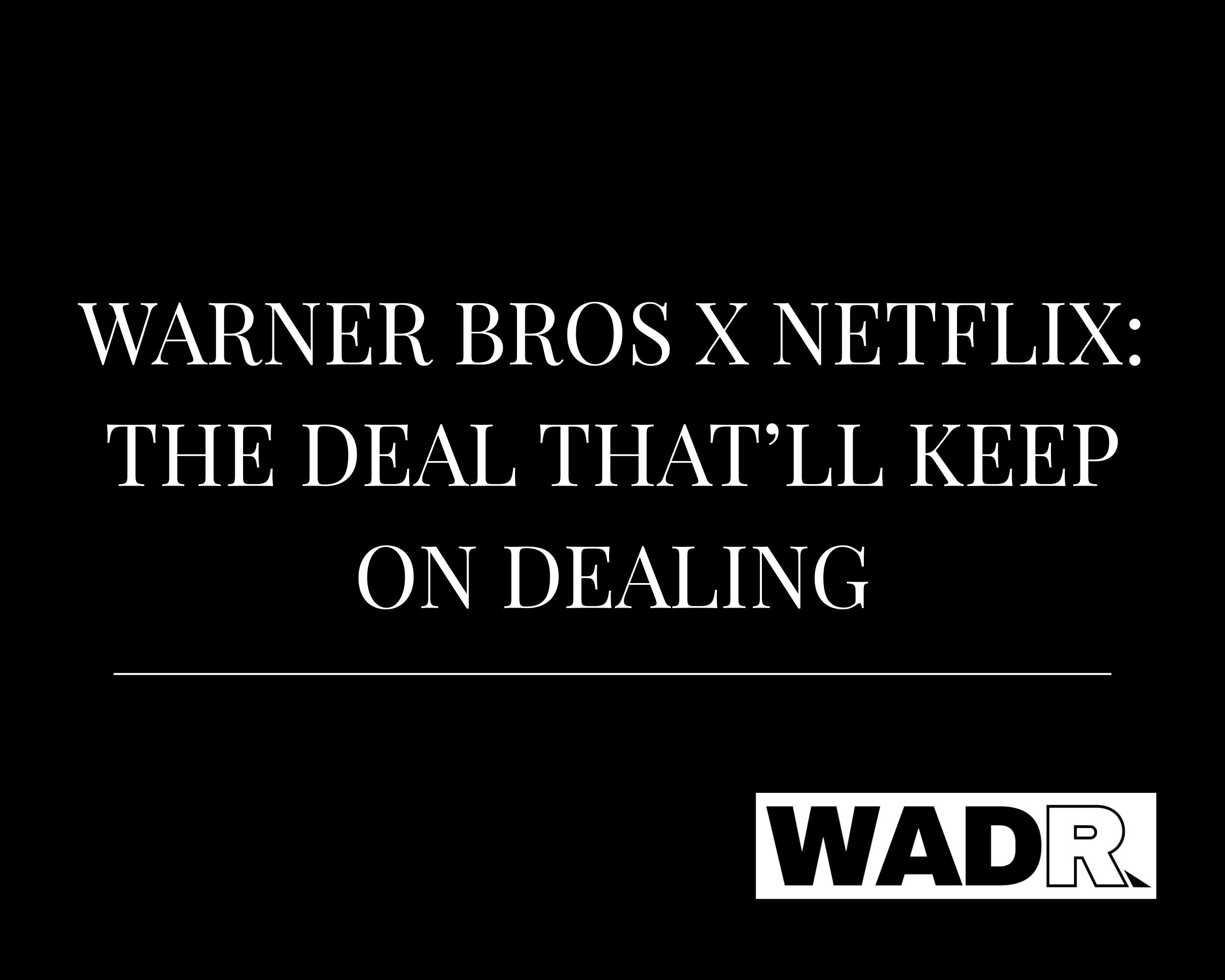 Warner Bros x Netflix: The Deal that’ll Keep on DEALING