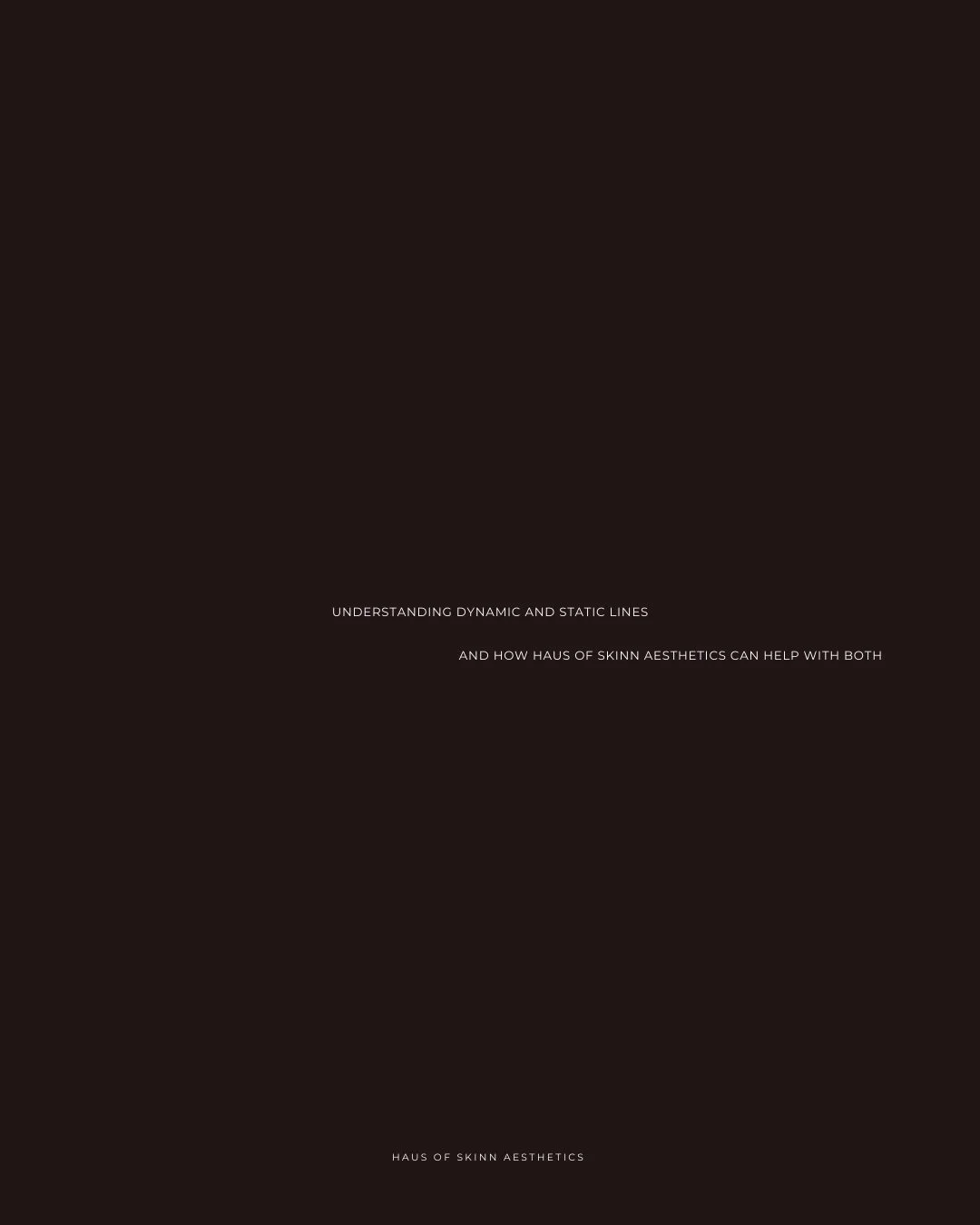 Understanding Dynamic and Static Lines and How Haus of Skinn Aesthetics Can Help With Both. 

Treatments Available At Haus of Skinn Aesthetics:

&bull; Rejuran
&bull; Led therapy
&bull; Skin needling
&bull; Skin hydrators
&bull; Volumising treatments