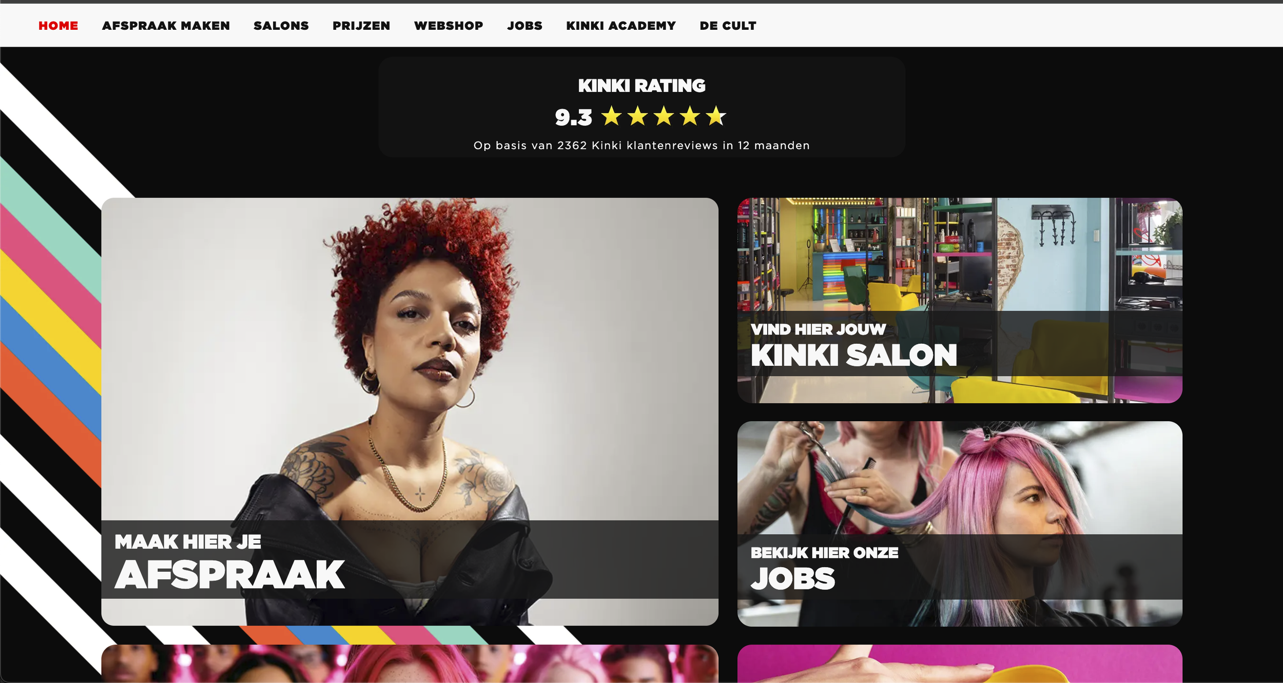 Webpage screenshot of a salon website with a black background and colorful diagonal stripes on the left. The top menu includes options in Dutch such as 'Home,' 'Afspraak Maken,' 'Salons,' 'Prijzen,' 'Webshop,' 'Jobs,' 'Kinki Academy,' and 'De Cult.' Centered at the top is a section displaying 'Kinki Rating' with a score of 9.3 stars based on 2362 reviews over 12 months. Below, there are three main sections: a large portrait of a woman with red curly hair and tattoos, with the text 'Maak hier je afspraak'; a colorful salon interior with the text 'Vind hier jouw Kinki Salon'; and a photo of a woman with pink hair at a salon station, with the text 'Bekijk hier onze jobs.'